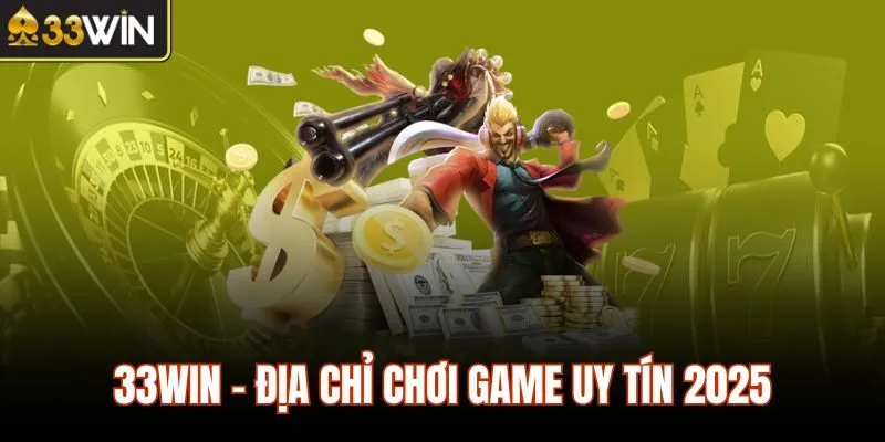 33WIN - Địa chỉ chơi game uy tín 2025