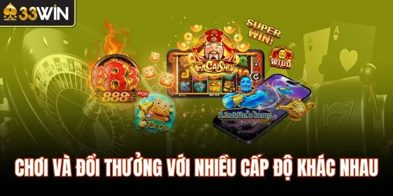 Chơi và đổi thưởng với nhiều cấp độ khác nhau