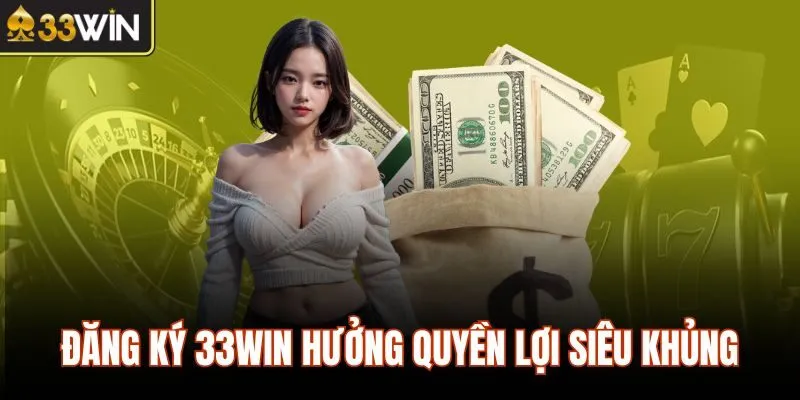 Đăng ký 33WIN hưởng quyền lợi siêu khủng