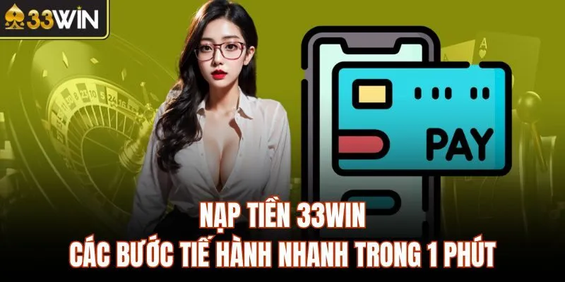 Nạp Tiền 33WIN - Các Bước Tiế Hành Nhanh Trong 1 Phút
