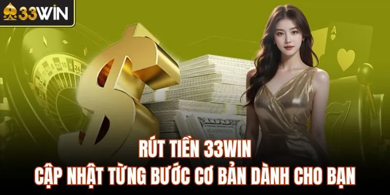 Rút Tiền 33WIN - Cập Nhật Từng Bước Cơ Bản Dành Cho Bạn